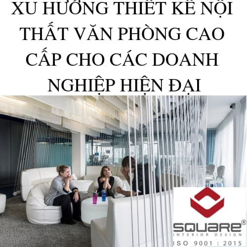 XU HƯỚNG THIẾT KẾ NỘI THẤT VĂN PHÒNG CAO CẤP CHO CÁC DOANH NGHIỆP HIỆN ĐẠI