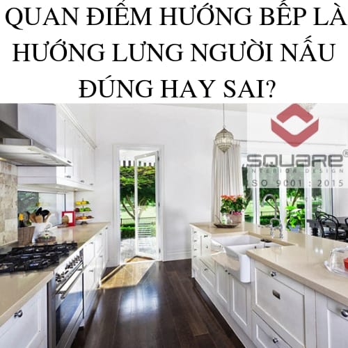 QUAN ĐIỂM HƯỚNG BẾP LÀ HƯỚNG LƯNG NGƯỜI NẤU ĐÚNG HAY SAI?