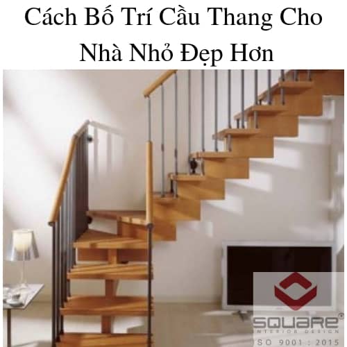 Cách Bố Trí Cầu Thang Cho Nhà Nhỏ Đẹp Hơn