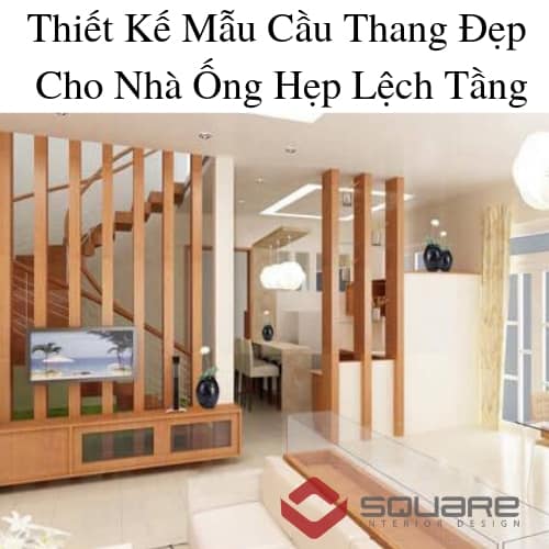 Thiết Kế Mẫu Cầu Thang Đẹp Cho Nhà Ống Hẹp Lệch Tầng
