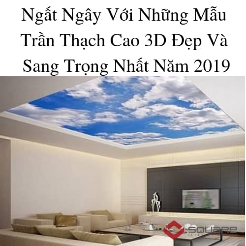Ngất Ngây Với Những Mẫu Trần Thạch Cao 3D Đẹp Và Sang Trọng Nhất Năm 2019
