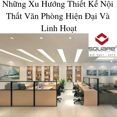 71 Những Xu Hướng Thiết Kế Nội Thất Văn Phòng Hiện Đại Và Linh Hoạt