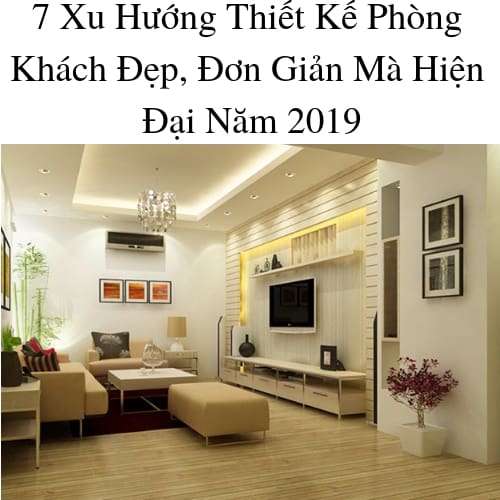 7 Xu Hướng Thiết Kế Phòng Khách Đẹp, Đơn Giản Mà Hiện Đại Năm 2019