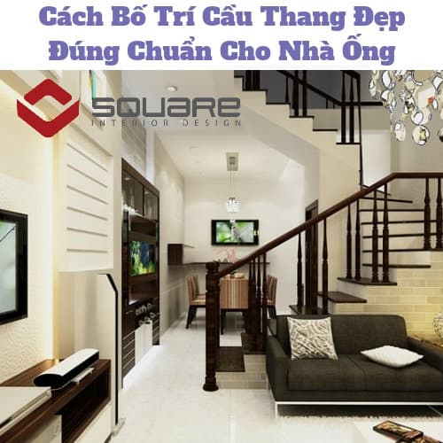 Cách Bố Trí Cầu Thang Đẹp Đúng Chuẩn Cho Nhà Ống
