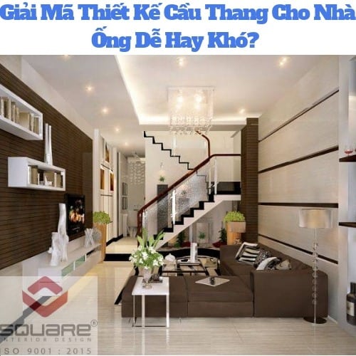 Giải Mã Thiết Kế Cầu Thang Cho Nhà Ống Dễ Hay Khó? 