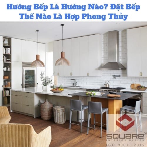 Hướng Bếp Là Hướng Nào? Đặt Bếp Thế Nào Là Hợp Phong Thủy