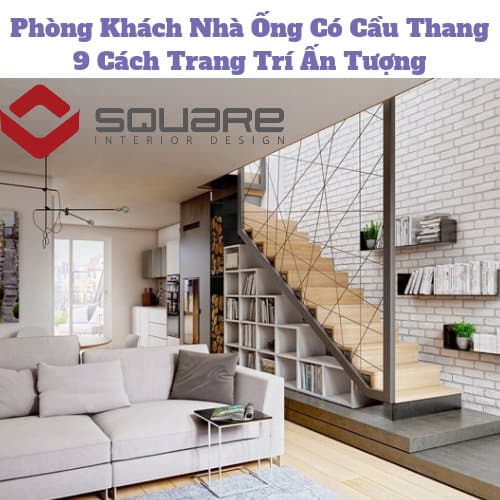 Phòng Khách Nhà Ống Có Cầu Thang 9 Cách Trang Trí Ấn Tượng
