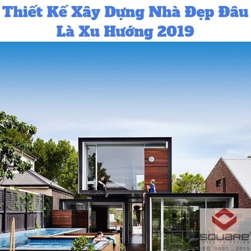 Thiết Kế Xây Dựng Nhà Đẹp Đâu Là Xu Hướng 2019