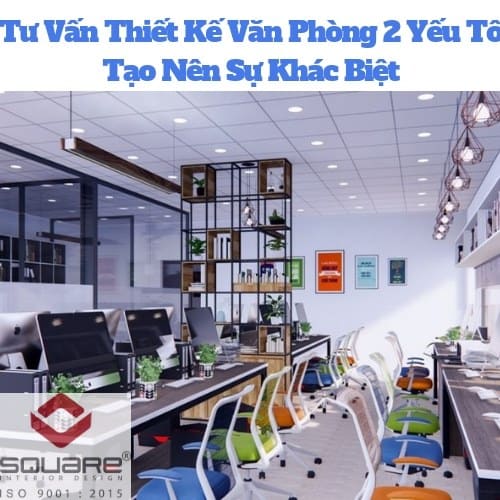 Tư Vấn Thiết Kế Văn Phòng 2 Yếu Tố Tạo Nên Sự Khác Biệt