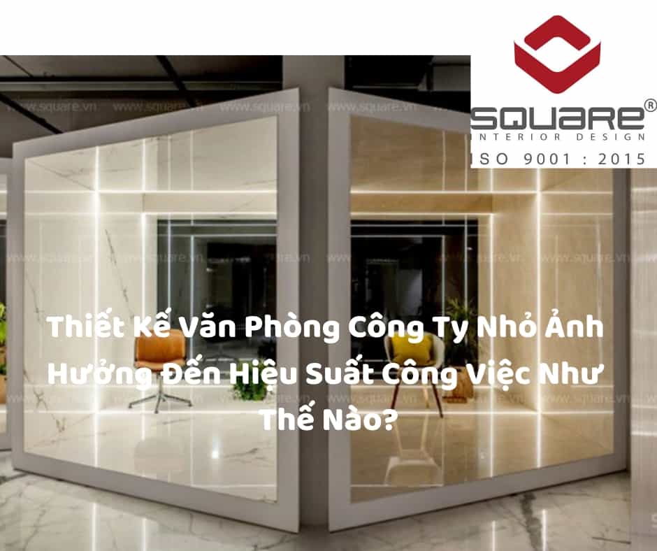 Thiết Kế Văn Phòng Công Ty Nhỏ Ảnh Hưởng Đến Hiệu Suất Công Việc Như Thế Nào?