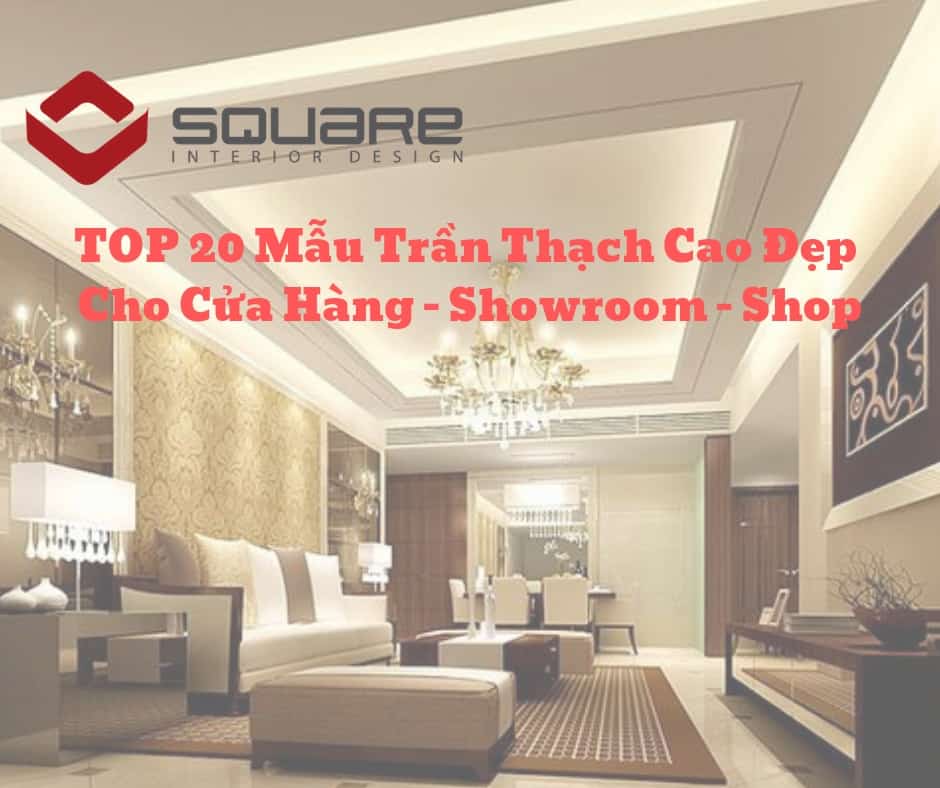 TOP 20 Mẫu Trần Thạch Cao Đẹp Cho Cửa Hàng – Showroom – Shop