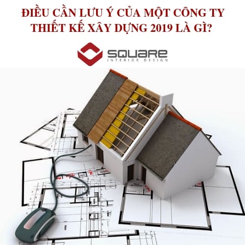 ĐIỀU CẦN LƯU Ý CỦA MỘT CÔNG TY THIẾT KẾ XÂY DỰNG 2019 LÀ GÌ?