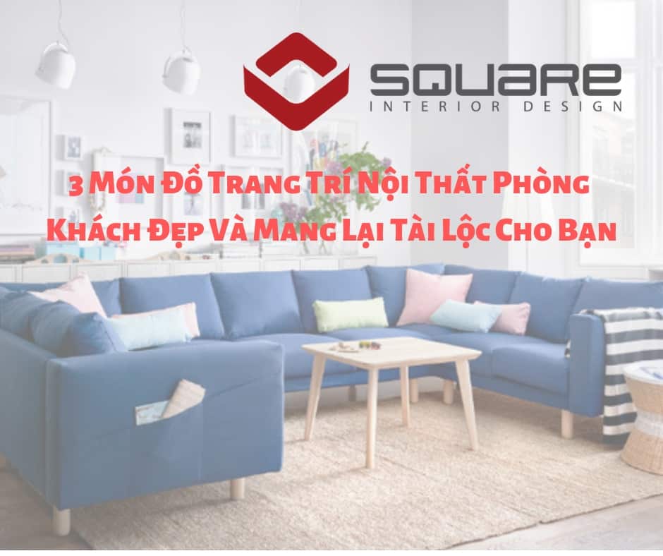 3 Món Đồ Trang Trí Nội Thất Phòng Khách Đẹp Và Mang Lại Tài Lộc Cho Bạn