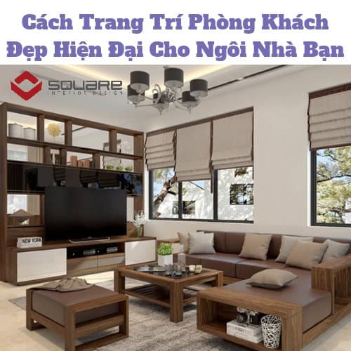 Cách Trang Trí Phòng Khách Đẹp Hiện Đại Cho Ngôi Nhà Bạn