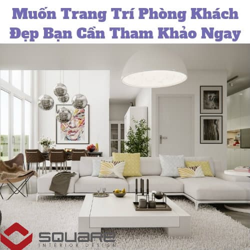 Muốn Trang Trí Phòng Khách Đẹp Bạn Cần Tham Khảo Ngay