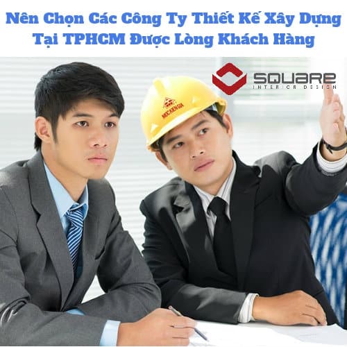 Nên Chọn Các Công Ty Thiết Kế Xây Dựng Tại TPHCM Được Lòng Khách Hàng