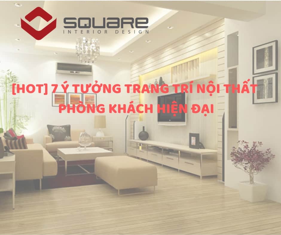 [HOT] 7 Ý Tưởng Trang Trí Nội Thất Phòng Khách Hiện Đại